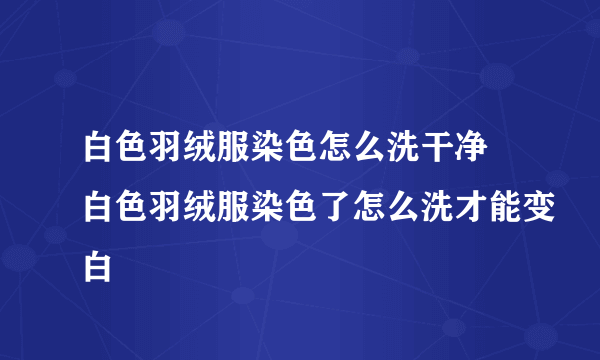 白色羽绒服染色怎么洗干净 白色羽绒服染色了怎么洗才能变白