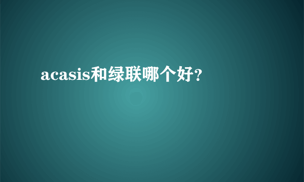 acasis和绿联哪个好？