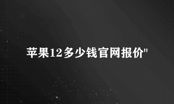 苹果12多少钱官网报价