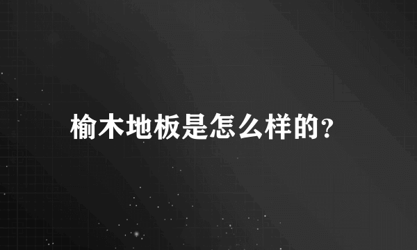 榆木地板是怎么样的？