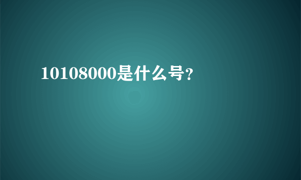 10108000是什么号？