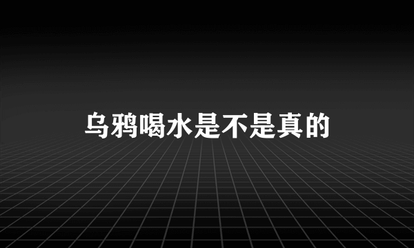 乌鸦喝水是不是真的