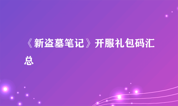 《新盗墓笔记》开服礼包码汇总