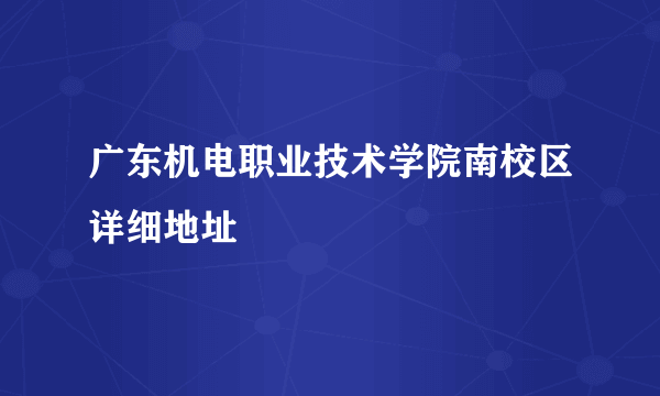 广东机电职业技术学院南校区详细地址