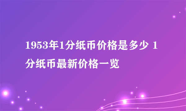 1953年1分纸币价格是多少 1分纸币最新价格一览