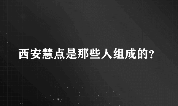 西安慧点是那些人组成的？