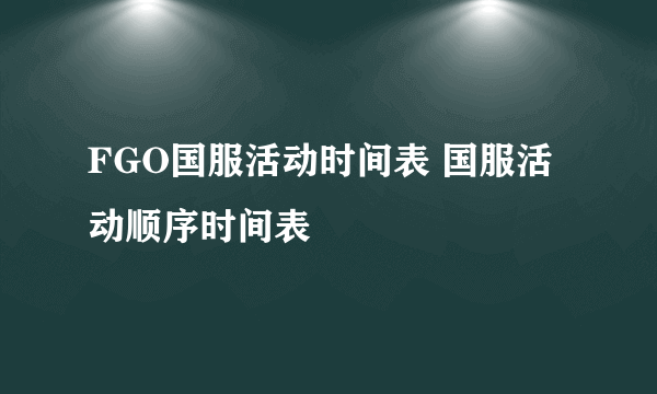 FGO国服活动时间表 国服活动顺序时间表