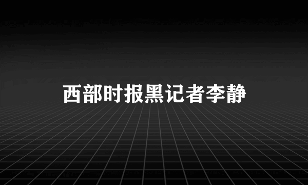 西部时报黑记者李静