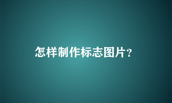 怎样制作标志图片？