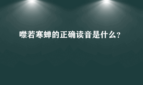 噤若寒蝉的正确读音是什么？