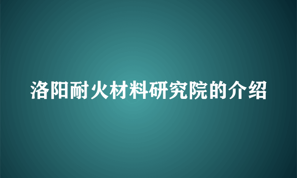 洛阳耐火材料研究院的介绍