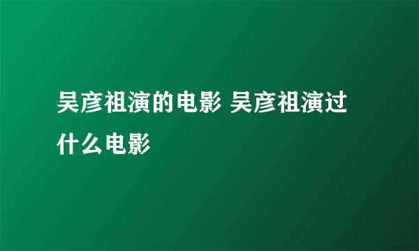 吴彦祖演的电影 吴彦祖演过什么电影