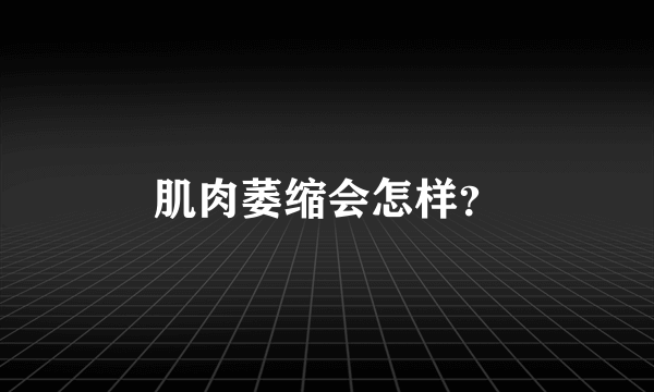 肌肉萎缩会怎样？