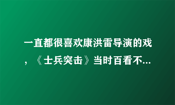 一直都很喜欢康洪雷导演的戏，《士兵突击》当时百看不厌，他最近拍什么新戏了吗？