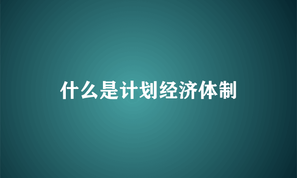 什么是计划经济体制