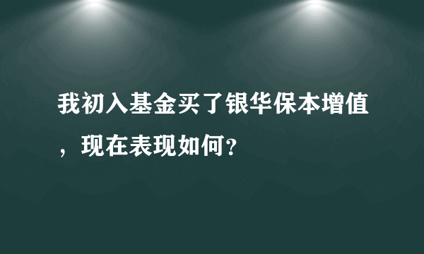 我初入基金买了银华保本增值，现在表现如何？