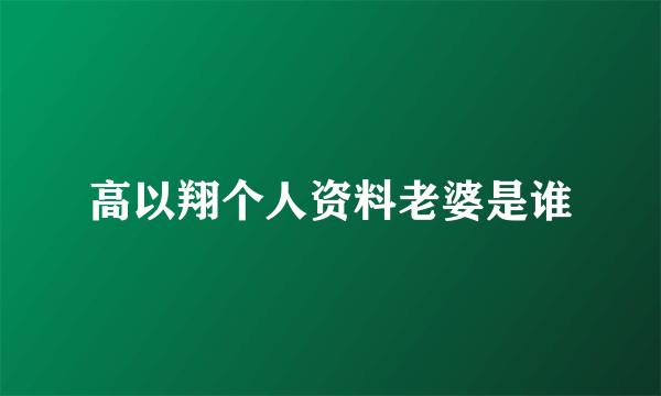 高以翔个人资料老婆是谁