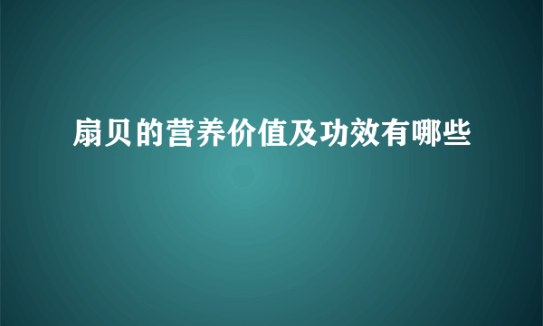 扇贝的营养价值及功效有哪些