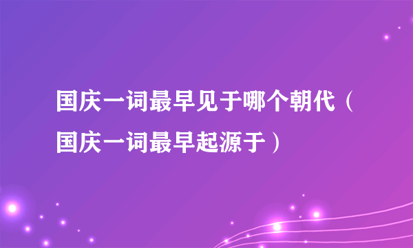 国庆一词最早见于哪个朝代（国庆一词最早起源于）