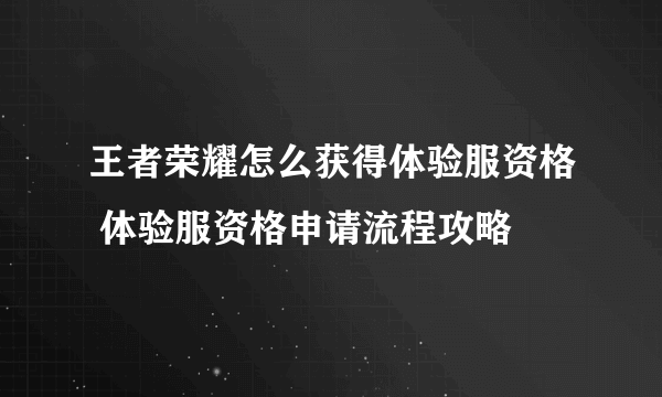 王者荣耀怎么获得体验服资格 体验服资格申请流程攻略