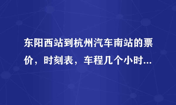 东阳西站到杭州汽车南站的票价，时刻表，车程几个小时分别是什么？