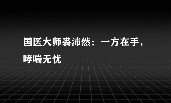 国医大师裘沛然：一方在手，哮喘无忧