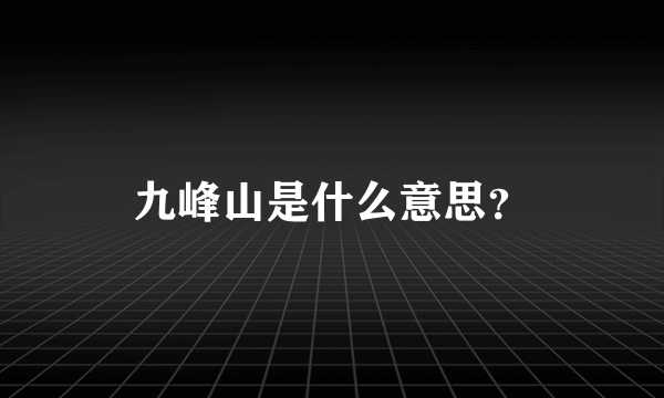 九峰山是什么意思？