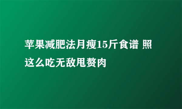 苹果减肥法月瘦15斤食谱 照这么吃无敌甩赘肉