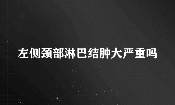 左侧颈部淋巴结肿大严重吗