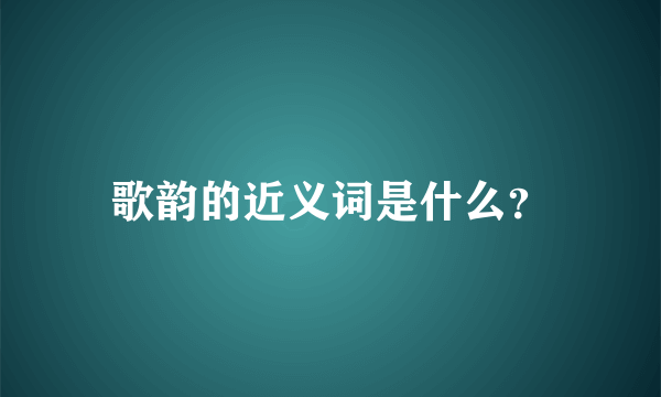 歌韵的近义词是什么？