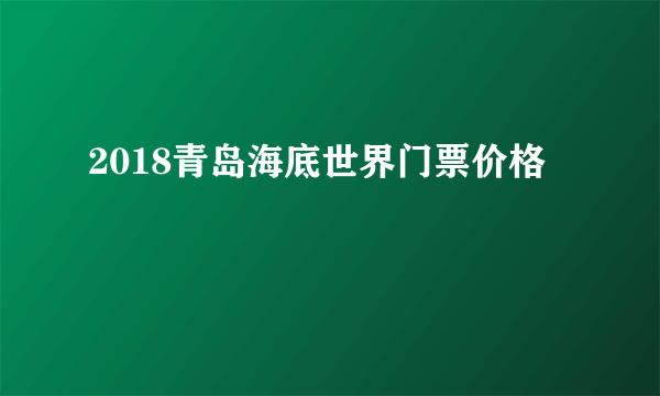 2018青岛海底世界门票价格