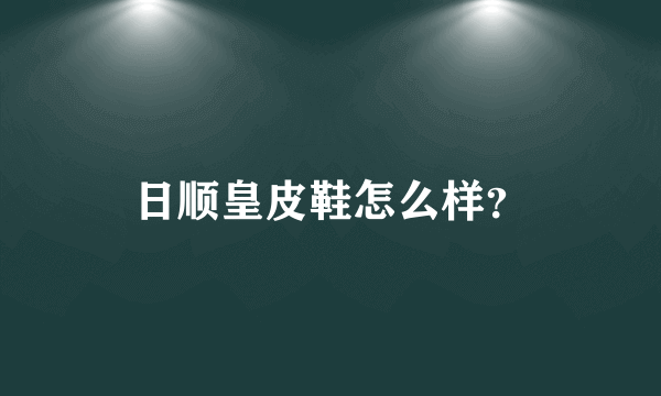 日顺皇皮鞋怎么样？