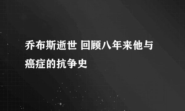 乔布斯逝世 回顾八年来他与癌症的抗争史