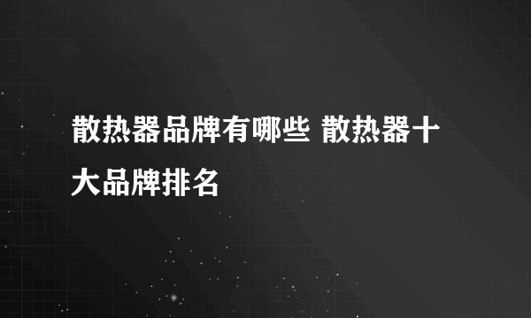 散热器品牌有哪些 散热器十大品牌排名