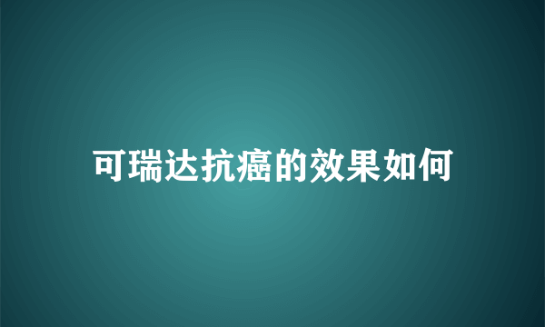 可瑞达抗癌的效果如何