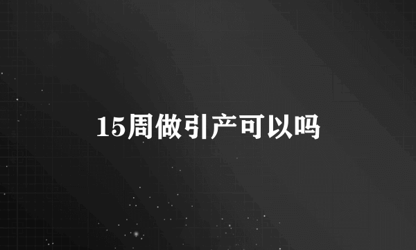 15周做引产可以吗