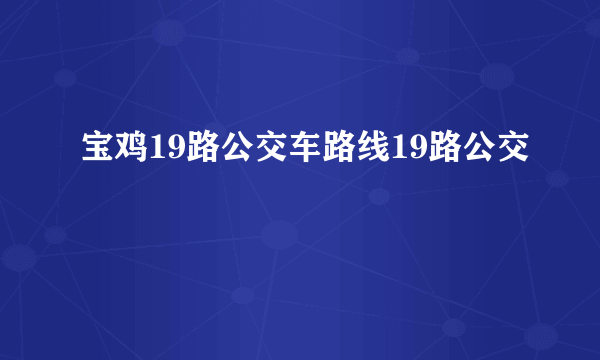 宝鸡19路公交车路线19路公交