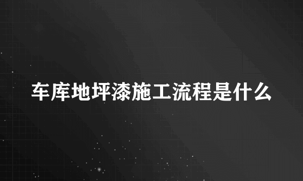 车库地坪漆施工流程是什么