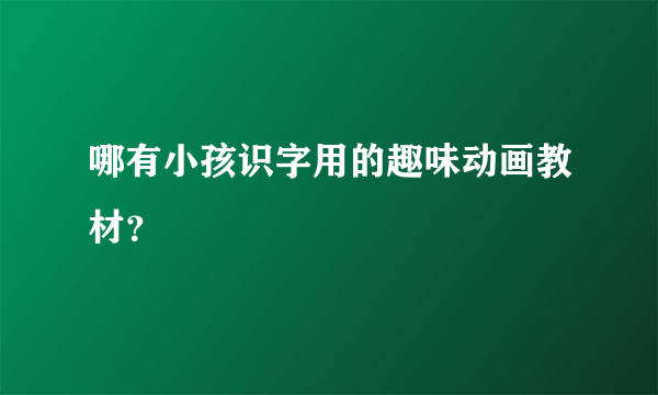 哪有小孩识字用的趣味动画教材？