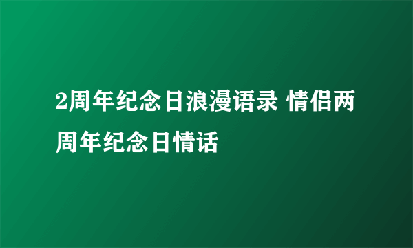 2周年纪念日浪漫语录 情侣两周年纪念日情话