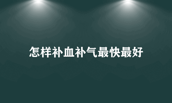 怎样补血补气最快最好