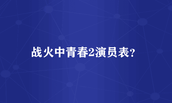 战火中青春2演员表？