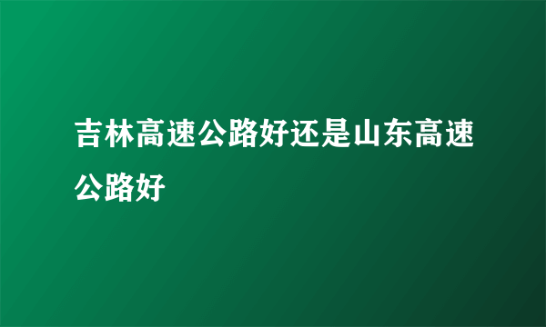 吉林高速公路好还是山东高速公路好