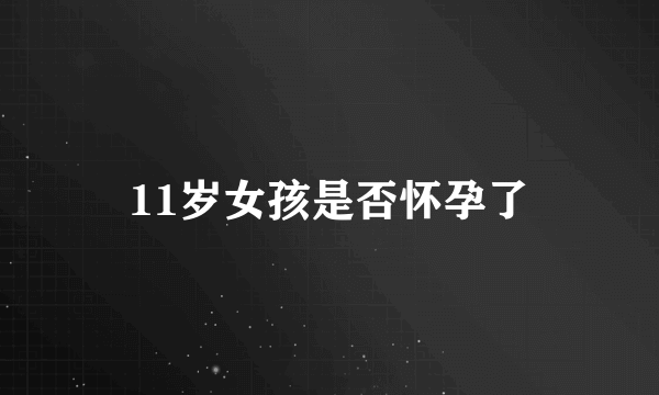 11岁女孩是否怀孕了