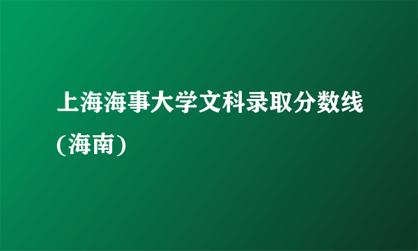 上海海事大学文科录取分数线(海南)