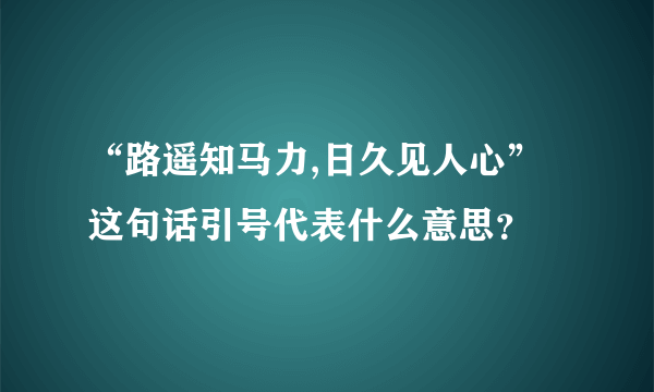 “路遥知马力,日久见人心”这句话引号代表什么意思？