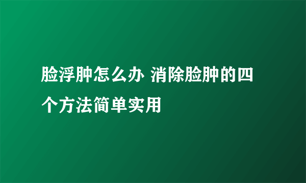 脸浮肿怎么办 消除脸肿的四个方法简单实用