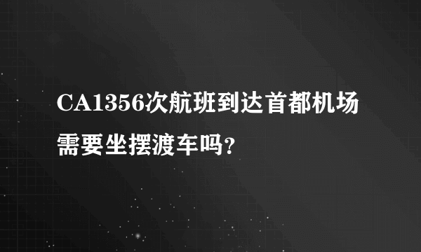 CA1356次航班到达首都机场需要坐摆渡车吗？