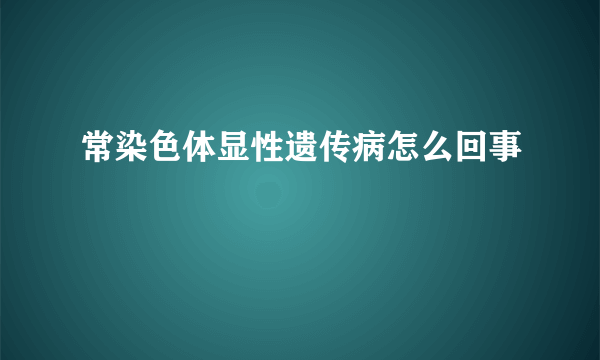 常染色体显性遗传病怎么回事