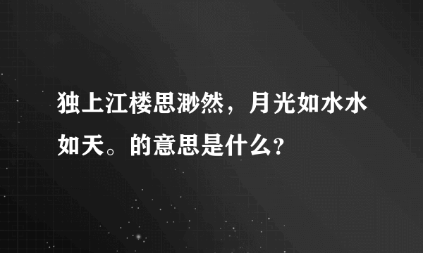 独上江楼思渺然，月光如水水如天。的意思是什么？